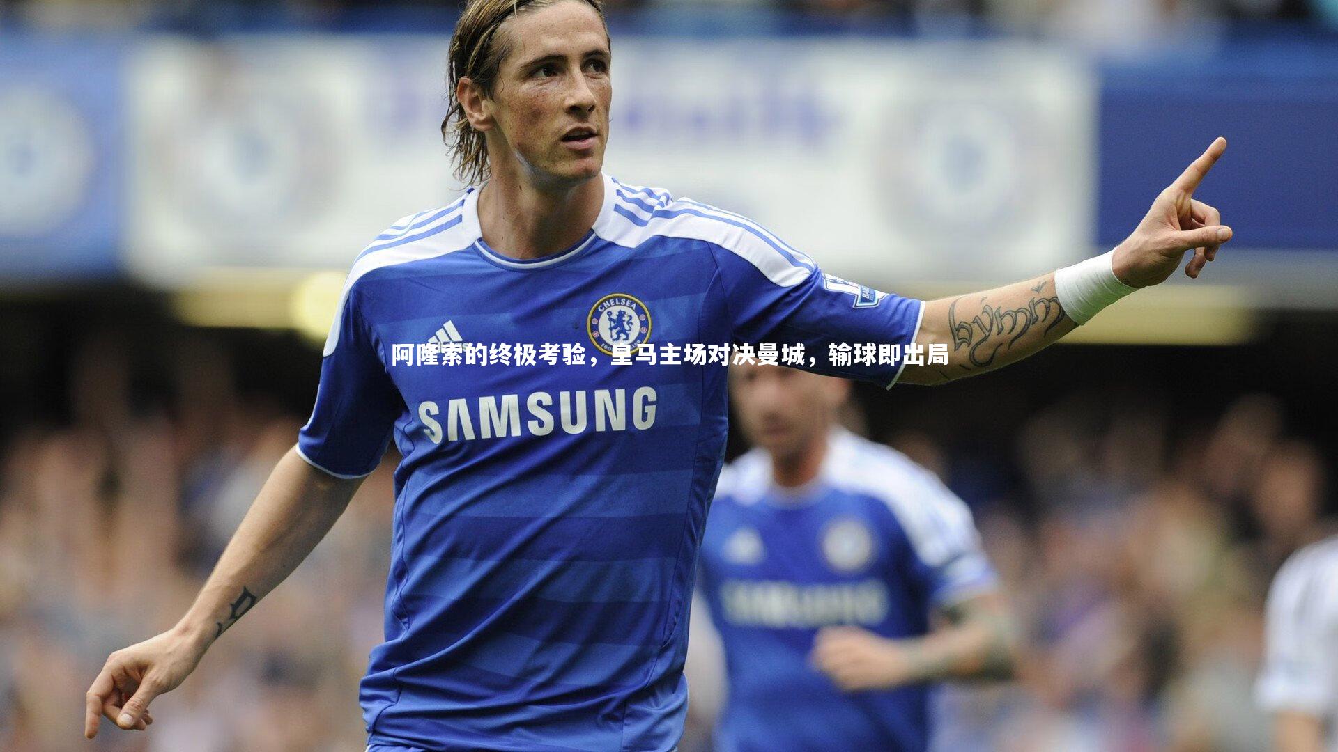 阿隆索的终极考验，皇马主场对决曼城，输球即出局