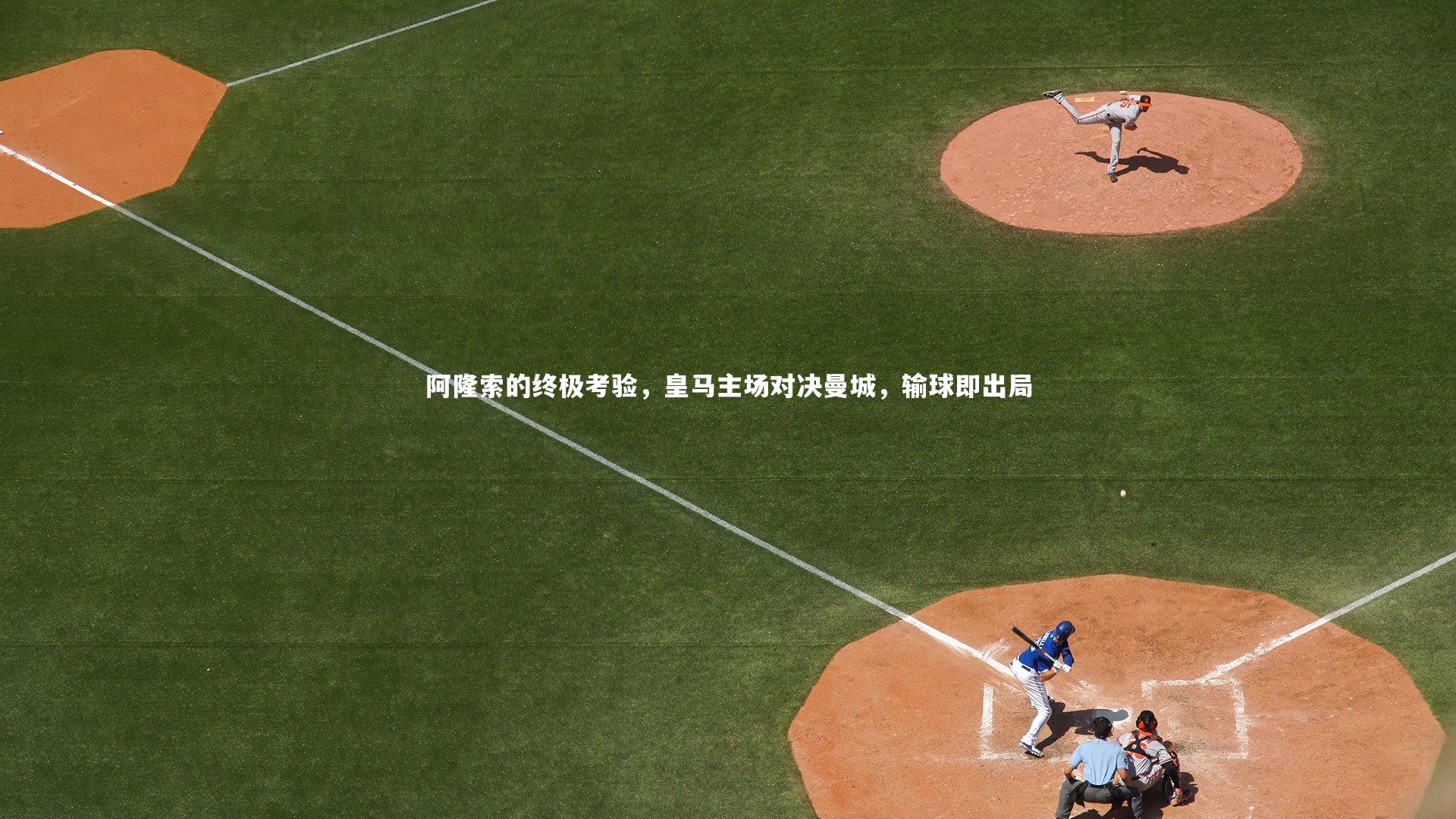 阿隆索的终极考验，皇马主场对决曼城，输球即出局