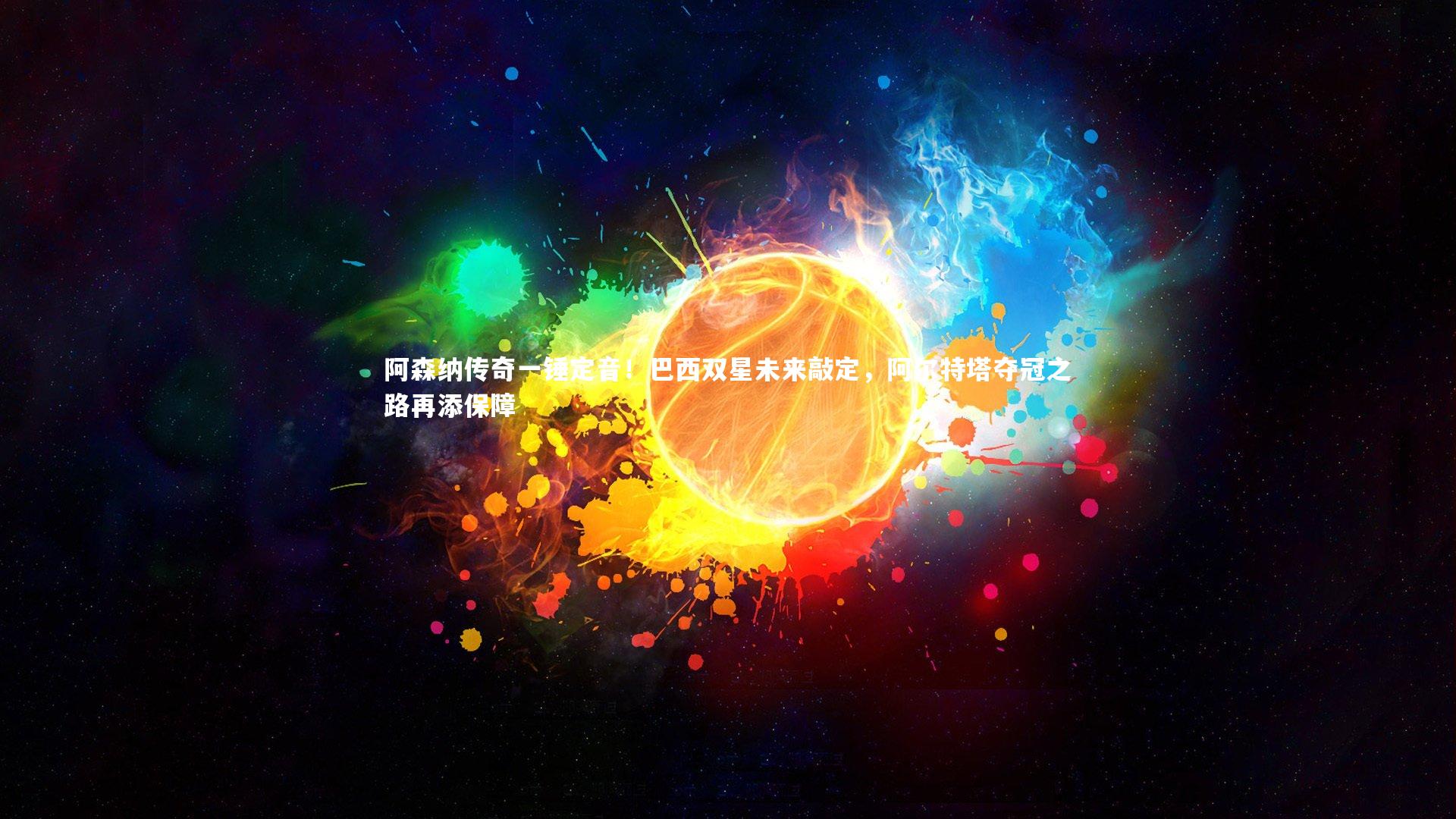 开云官网登录入口：阿森纳传奇一锤定音！巴西双星未来敲定，阿尔特塔夺冠之路再添保障