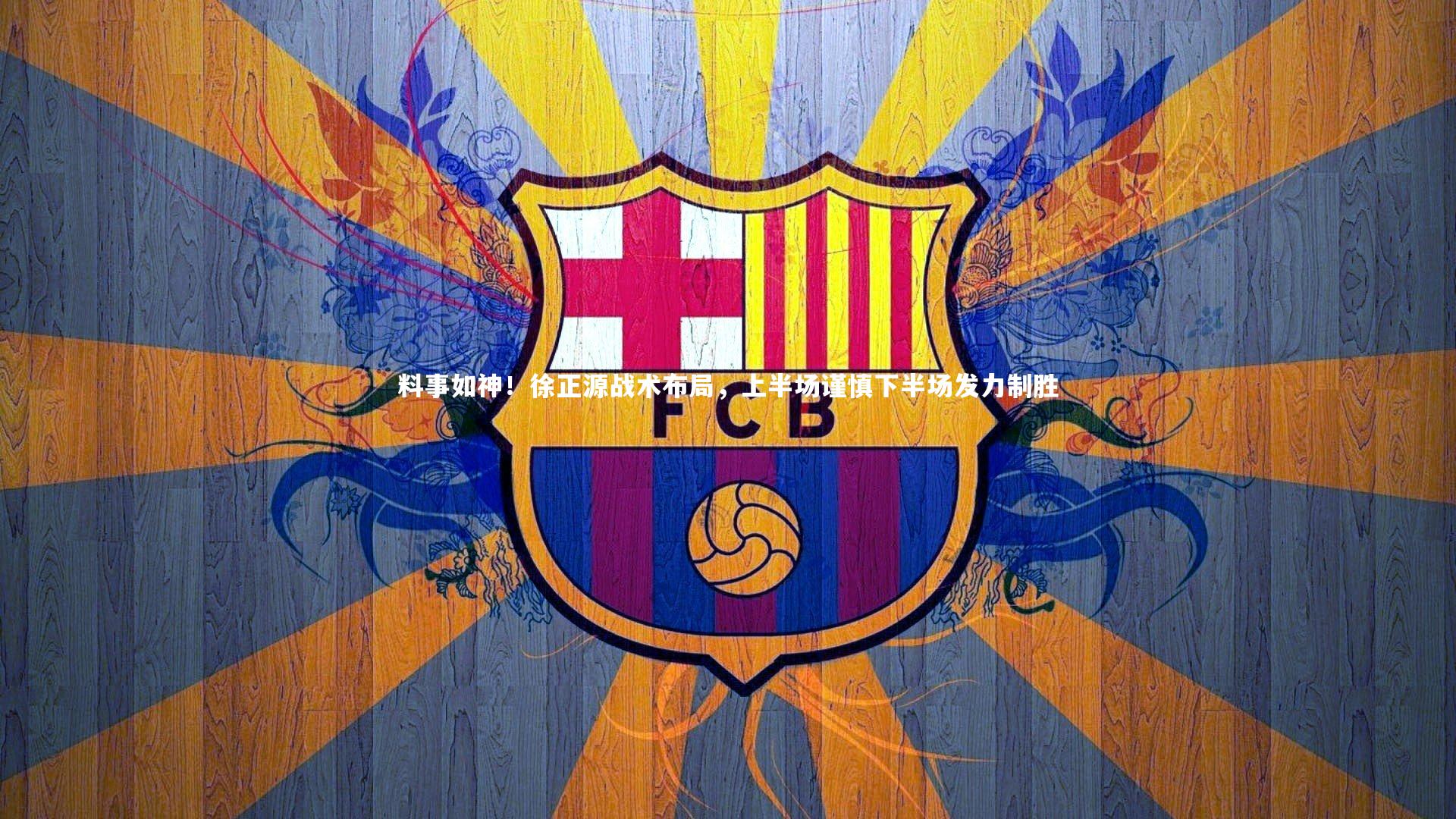 开云app：料事如神！徐正源战术布局，上半场谨慎下半场发力制胜