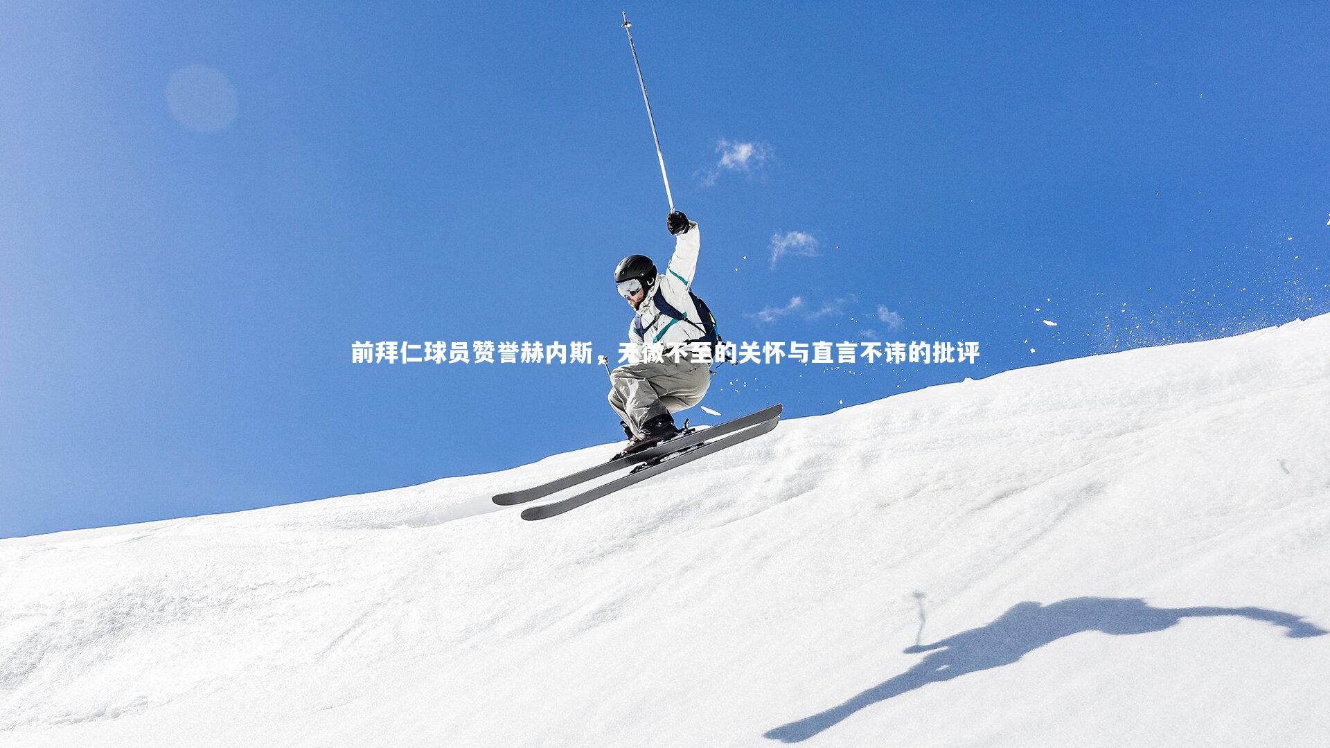 【开云官网登录入口】前拜仁球员赞誉赫内斯，无微不至的关怀与直言不讳的批评