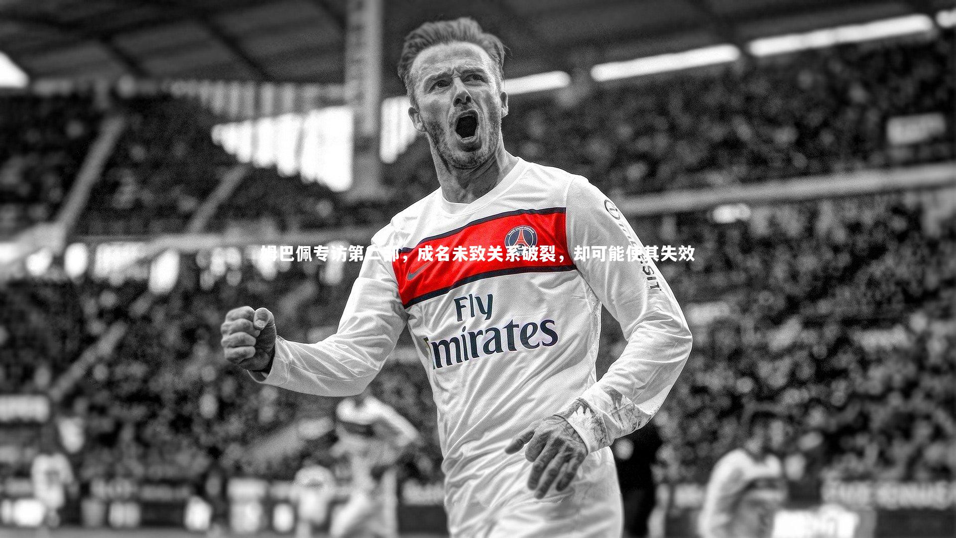 姆巴佩专访第二部，成名未致关系破裂，却可能使其失效