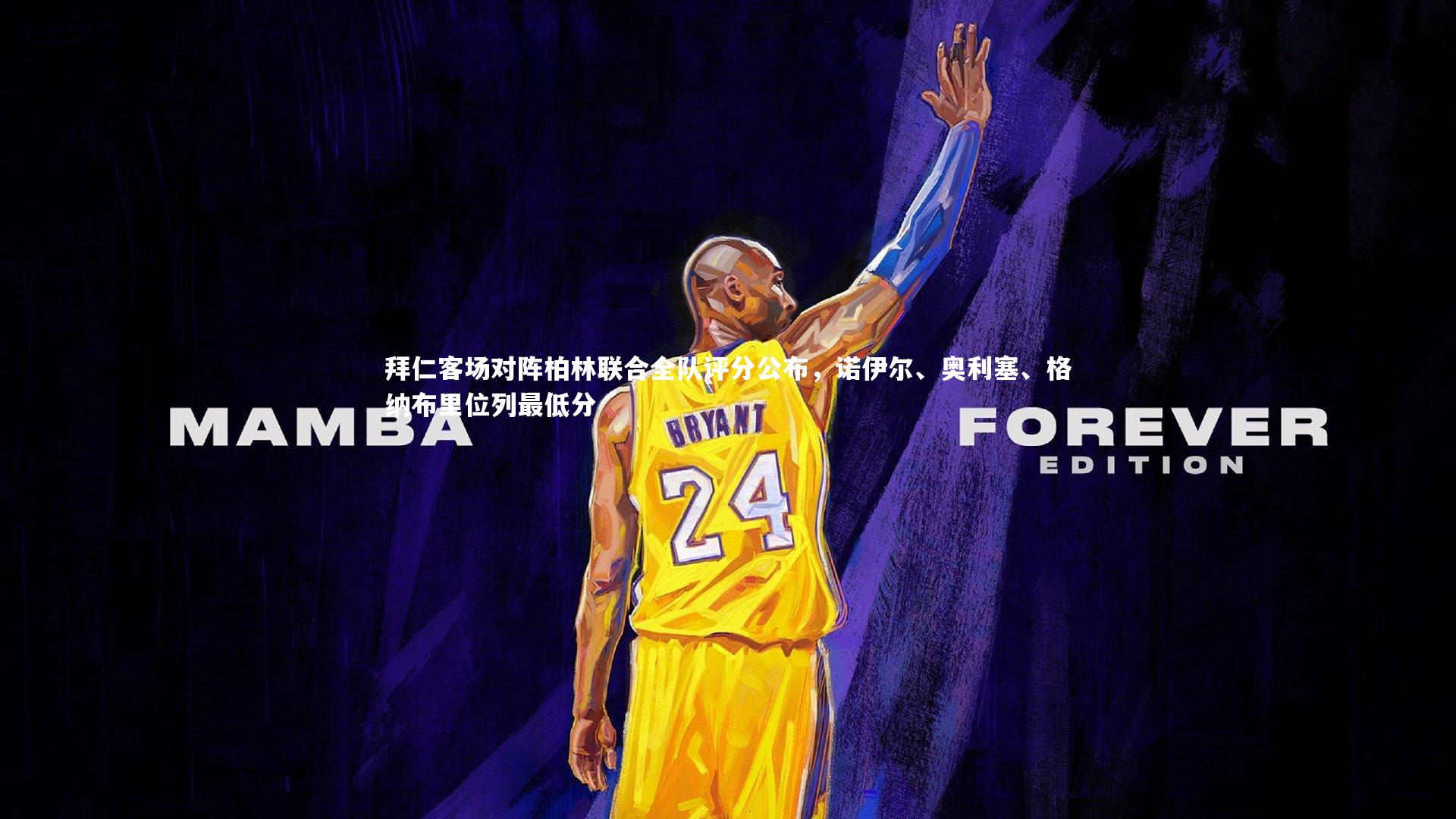 开云体育下载:拜仁客场对阵柏林联合全队评分公布,诺伊尔、奥利塞、格纳布里位列最低分