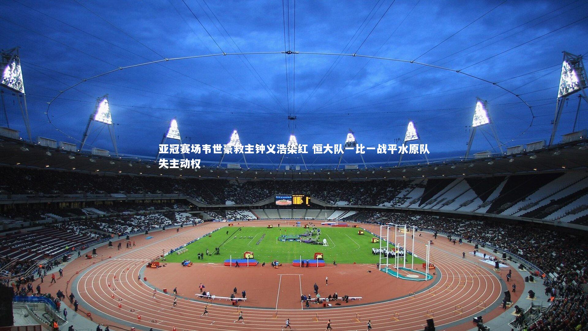 亚冠赛场韦世豪救主钟义浩染红 恒大队一比一战平水原队失主动权