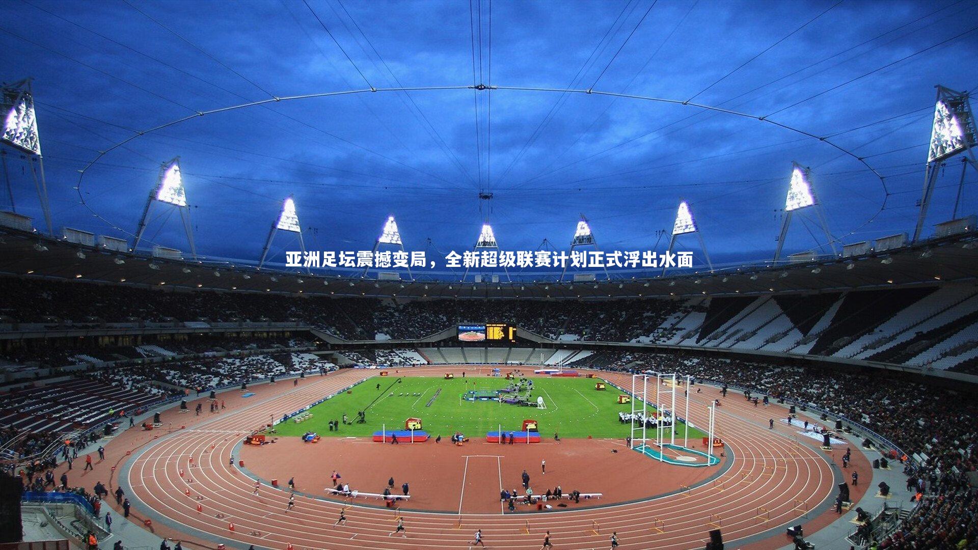 亚洲足坛震撼变局，全新超级联赛计划正式浮出水面